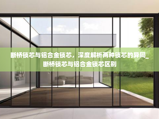 断桥锁芯与铝合金锁芯，深度解析两种锁芯的异同_断桥锁芯与铝合金锁芯区别