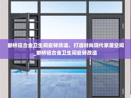 断桥铝合金卫生间瓷砖改造，打造时尚现代家居空间_断桥铝合金卫生间瓷砖改造
