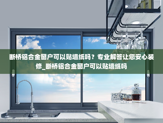 断桥铝合金窗户可以贴墙纸吗？专业解答让您安心装修_断桥铝合金窗户可以贴墙纸吗