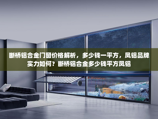 断桥铝合金门窗价格解析，多少钱一平方，凤铝品牌实力如何？断桥铝合金多少钱平方凤铝