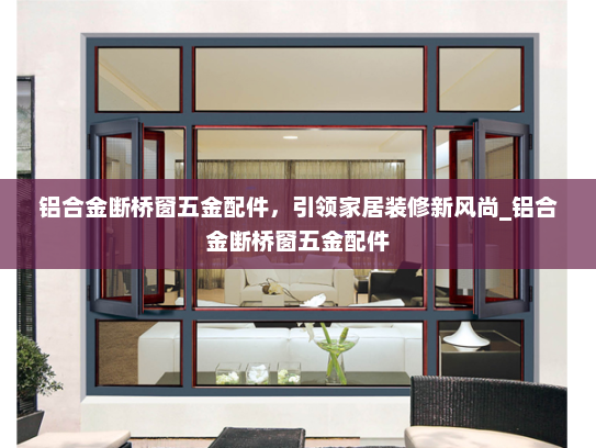 铝合金断桥窗五金配件，引领家居装修新风尚_铝合金断桥窗五金配件