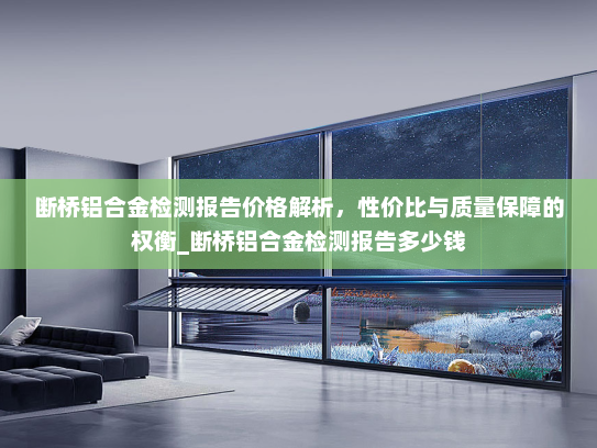 断桥铝合金检测报告价格解析，性价比与质量保障的权衡_断桥铝合金检测报告多少钱