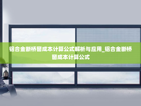 铝合金断桥窗成本计算公式解析与应用_铝合金断桥窗成本计算公式