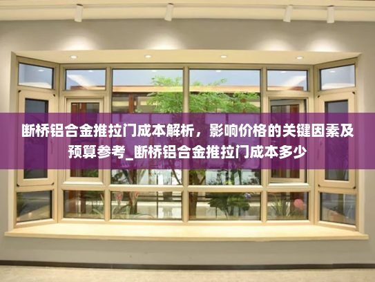 断桥铝合金推拉门成本解析，影响价格的关键因素及预算参考_断桥铝合金推拉门成本多少