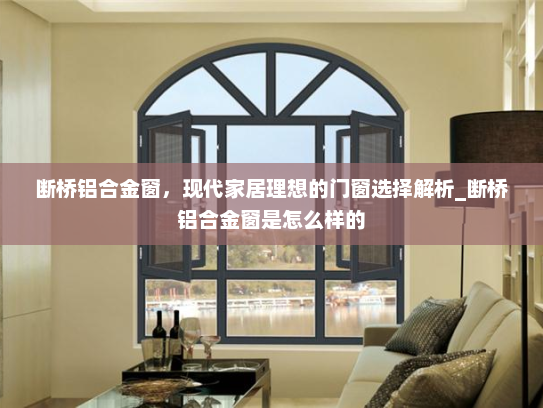 断桥铝合金窗，现代家居理想的门窗选择解析_断桥铝合金窗是怎么样的