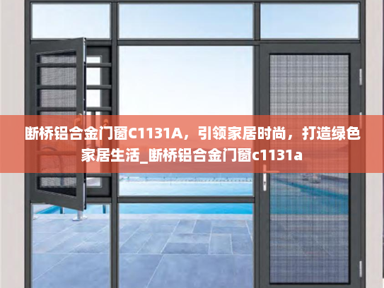 断桥铝合金门窗C1131A，引领家居时尚，打造绿色家居生活_断桥铝合金门窗c1131a