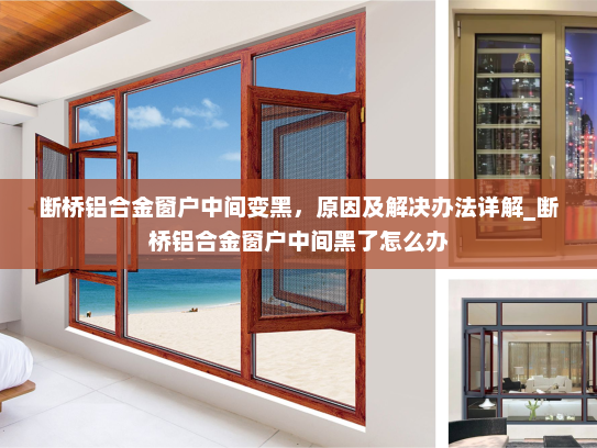 断桥铝合金窗户中间变黑，原因及解决办法详解_断桥铝合金窗户中间黑了怎么办