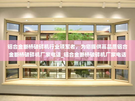 铝合金断桥破碎机行业领军者，为您提供高品质铝合金断桥破碎机厂家电话_铝合金断桥破碎机厂家电话