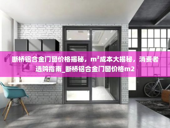 断桥铝合金门窗价格揭秘，m²成本大揭秘，消费者选购指南_断桥铝合金门窗价格m2