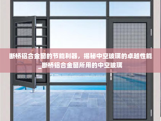 断桥铝合金窗的节能利器，揭秘中空玻璃的卓越性能_断桥铝合金窗所用的中空玻璃