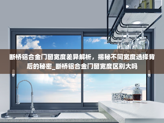 断桥铝合金门窗宽度差异解析，揭秘不同宽度选择背后的秘密_断桥铝合金门窗宽度区别大吗