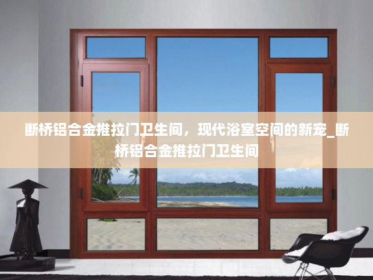 断桥铝合金推拉门卫生间，现代浴室空间的新宠_断桥铝合金推拉门卫生间