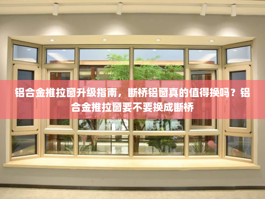 铝合金推拉窗升级指南，断桥铝窗真的值得换吗？铝合金推拉窗要不要换成断桥