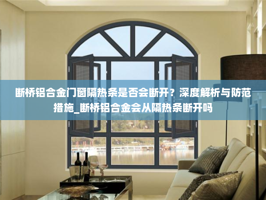 断桥铝合金门窗隔热条是否会断开？深度解析与防范措施_断桥铝合金会从隔热条断开吗