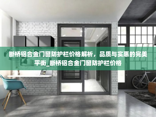 断桥铝合金门窗防护栏价格解析，品质与实惠的完美平衡_断桥铝合金门窗防护栏价格