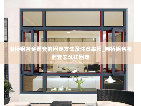 断桥铝合金窗套的固定方法及注意事项_断桥铝合金窗套怎么样固定