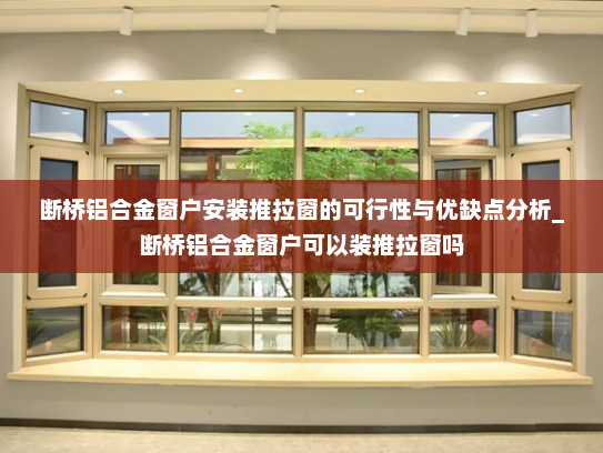 断桥铝合金窗户安装推拉窗的可行性与优缺点分析_断桥铝合金窗户可以装推拉窗吗