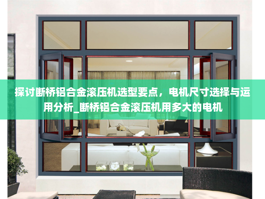 探讨断桥铝合金滚压机选型要点，电机尺寸选择与运用分析_断桥铝合金滚压机用多大的电机