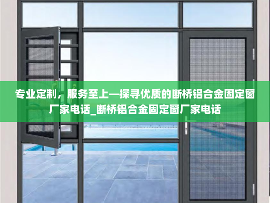 专业定制，服务至上—探寻优质的断桥铝合金固定窗厂家电话_断桥铝合金固定窗厂家电话