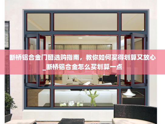 断桥铝合金门窗选购指南，教你如何买得划算又放心_断桥铝合金怎么买划算一点