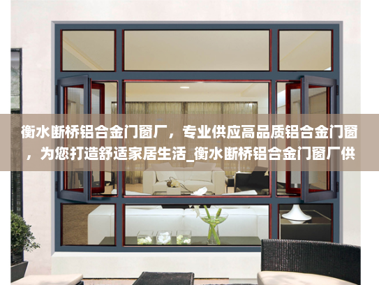 衡水断桥铝合金门窗厂，专业供应高品质铝合金门窗，为您打造舒适家居生活_衡水断桥铝合金门窗厂供应