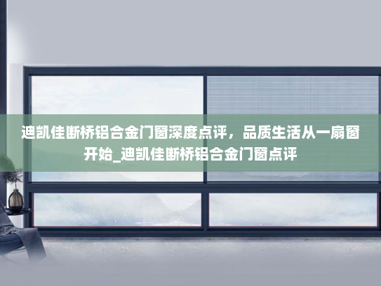 迪凯佳断桥铝合金门窗深度点评，品质生活从一扇窗开始_迪凯佳断桥铝合金门窗点评