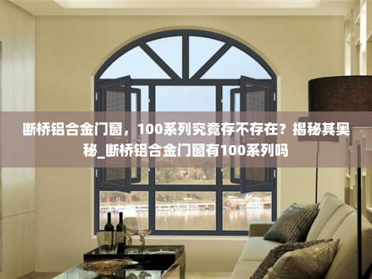 断桥铝合金门窗，100系列究竟存不存在？揭秘其奥秘_断桥铝合金门窗有100系列吗