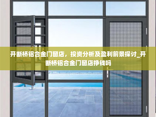 开断桥铝合金门窗店，投资分析及盈利前景探讨_开断桥铝合金门窗店挣钱吗