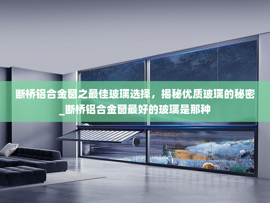 断桥铝合金窗之最佳玻璃选择，揭秘优质玻璃的秘密_断桥铝合金窗最好的玻璃是那种