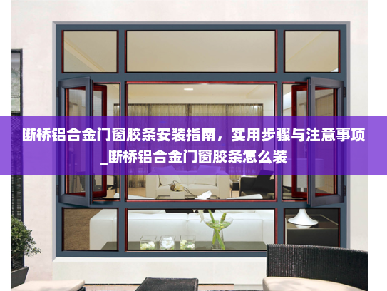 断桥铝合金门窗胶条安装指南，实用步骤与注意事项_断桥铝合金门窗胶条怎么装