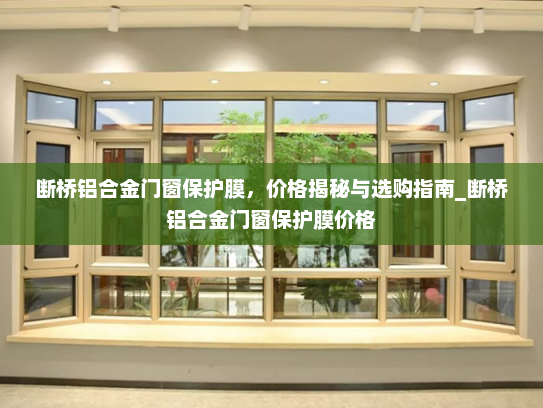 断桥铝合金门窗保护膜，价格揭秘与选购指南_断桥铝合金门窗保护膜价格