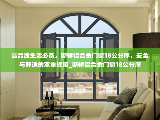 高品质生活必备，断桥铝合金门窗18公分厚，安全与舒适的双重保障_断桥铝合金门窗18公分厚