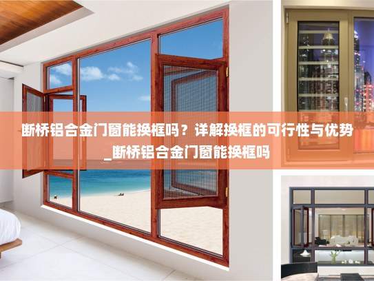 断桥铝合金门窗能换框吗？详解换框的可行性与优势_断桥铝合金门窗能换框吗