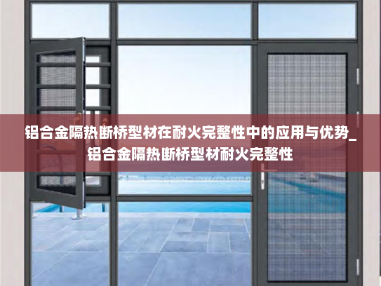 铝合金隔热断桥型材在耐火完整性中的应用与优势_铝合金隔热断桥型材耐火完整性