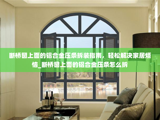 断桥窗上面的铝合金压条拆装指南，轻松解决家居烦恼_断桥窗上面的铝合金压条怎么拆