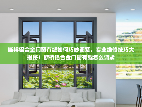 断桥铝合金门窗有缝如何巧妙调紧，专业维修技巧大揭秘！断桥铝合金门窗有缝怎么调紧