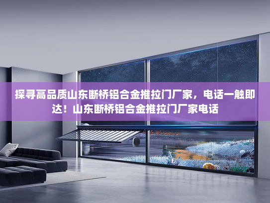 探寻高品质山东断桥铝合金推拉门厂家，电话一触即达！山东断桥铝合金推拉门厂家电话