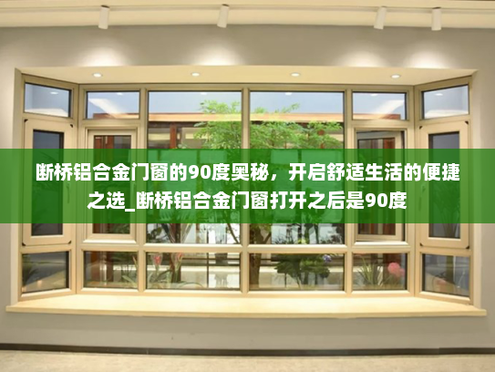 断桥铝合金门窗的90度奥秘，开启舒适生活的便捷之选_断桥铝合金门窗打开之后是90度