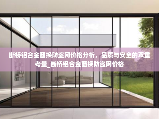断桥铝合金窗换防盗网价格分析，品质与安全的双重考量_断桥铝合金窗换防盗网价格
