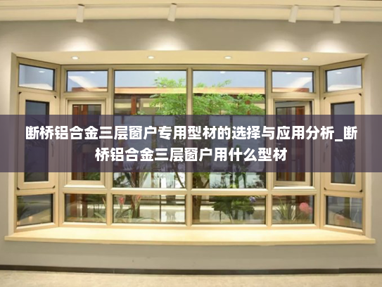 断桥铝合金三层窗户专用型材的选择与应用分析_断桥铝合金三层窗户用什么型材