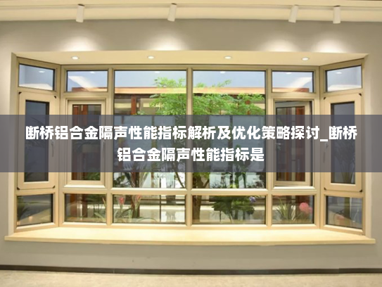 断桥铝合金隔声性能指标解析及优化策略探讨_断桥铝合金隔声性能指标是