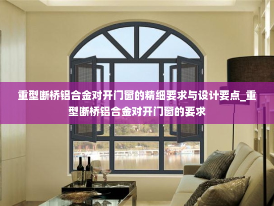 重型断桥铝合金对开门窗的精细要求与设计要点_重型断桥铝合金对开门窗的要求