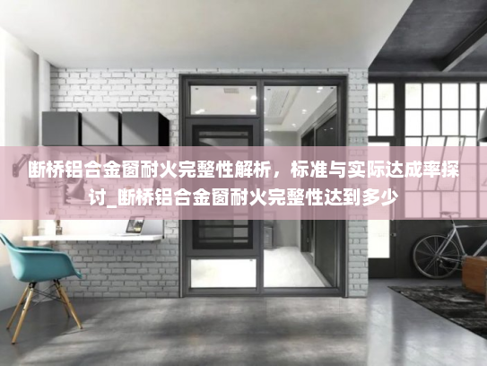 断桥铝合金窗耐火完整性解析，标准与实际达成率探讨_断桥铝合金窗耐火完整性达到多少