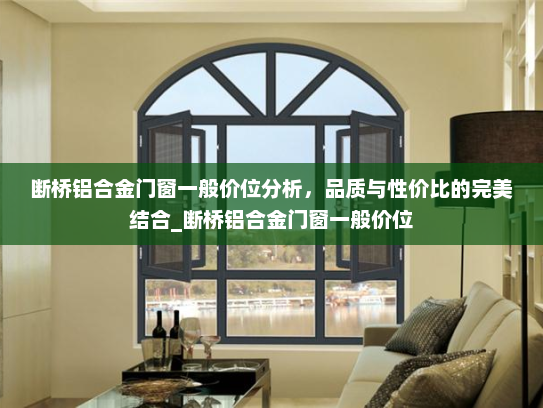 断桥铝合金门窗一般价位分析，品质与性价比的完美结合_断桥铝合金门窗一般价位