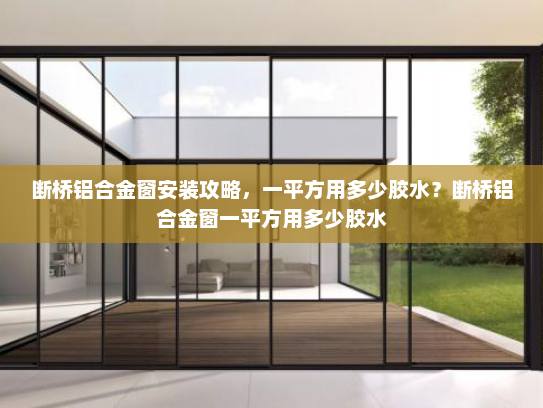 断桥铝合金窗安装攻略，一平方用多少胶水？断桥铝合金窗一平方用多少胶水