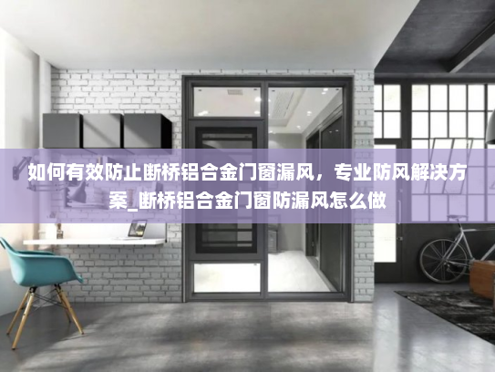如何有效防止断桥铝合金门窗漏风，专业防风解决方案_断桥铝合金门窗防漏风怎么做