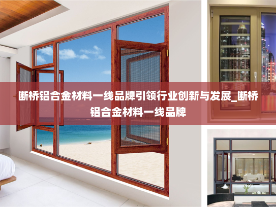 断桥铝合金材料一线品牌引领行业创新与发展_断桥铝合金材料一线品牌