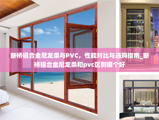 断桥铝合金尼龙条与PVC，性能对比与选购指南_断桥铝合金尼龙条和pvc区别哪个好