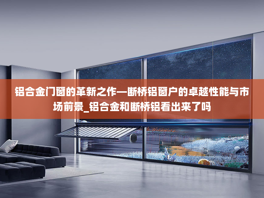 铝合金门窗的革新之作—断桥铝窗户的卓越性能与市场前景_铝合金和断桥铝看出来了吗