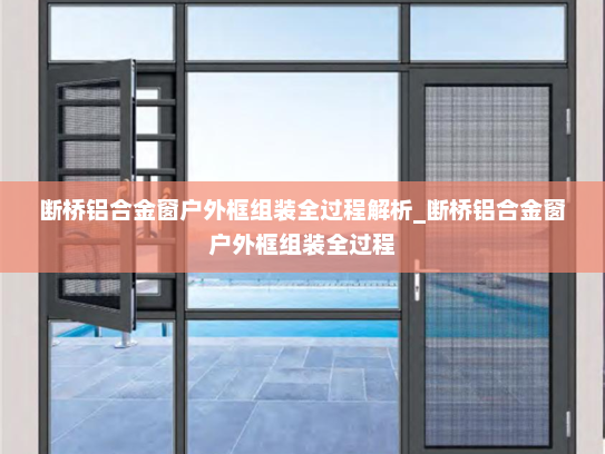 断桥铝合金窗户外框组装全过程解析_断桥铝合金窗户外框组装全过程